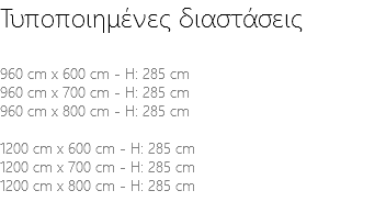 Τυποποιημένες διαστάσεις 960 cm x 600 cm - H: 285 cm 960 cm x 700 cm - H: 285 cm 960 cm x 800 cm - H: 285 cm 1200 cm x 600 cm - H: 285 cm 1200 cm x 700 cm - H: 285 cm 1200 cm x 800 cm - H: 285 cm 