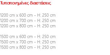 Τυποποιημένες διαστάσεις 1200 cm x 600 cm - H: 250 cm 1200 cm x 700 cm - H: 250 cm 1200 cm x 800 cm - H: 250 cm 1500 cm x 600 cm - H: 250 cm 1500 cm x 700 cm - H: 250 cm 1500 cm x 800 cm - H: 250 cm 